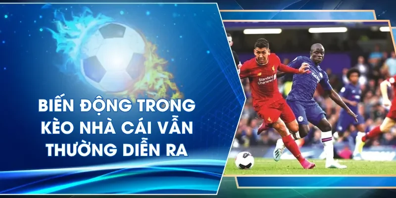 Biến động trong kèo nhà cái vẫn thường diễn ra