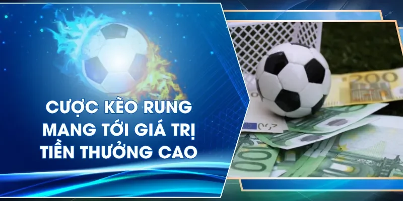 Cược kèo rung mang tới giá trị tiền thưởng cao