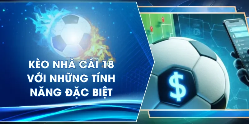 Kèo nhà cái 18 với những tính năng đặc biệt