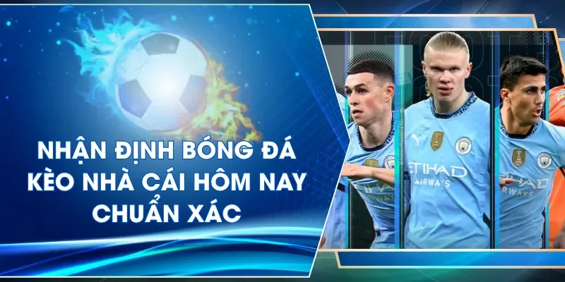 Nhận định bóng đá kèo nhà cái hôm nay chuẩn xác