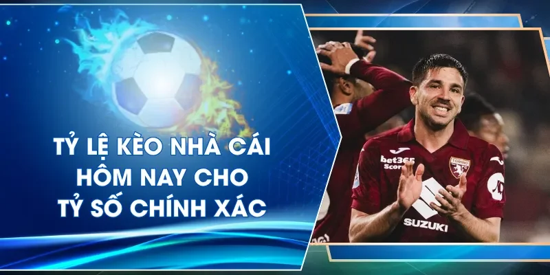 Tỷ lệ kèo nhà cái hôm nay cho tỷ số chính xác